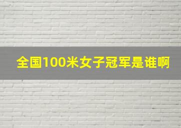 全国100米女子冠军是谁啊