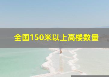 全国150米以上高楼数量