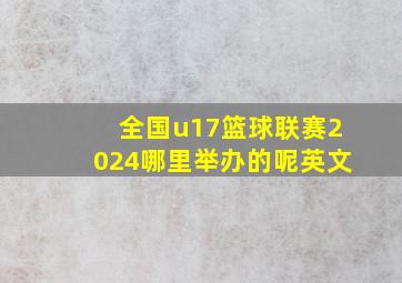 全国u17篮球联赛2024哪里举办的呢英文