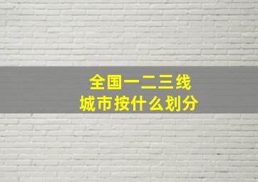 全国一二三线城市按什么划分