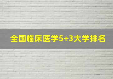 全国临床医学5+3大学排名