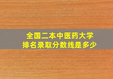 全国二本中医药大学排名录取分数线是多少