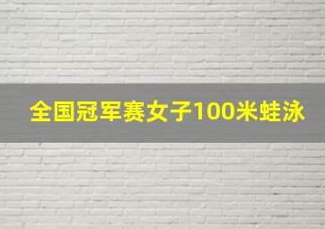 全国冠军赛女子100米蛙泳