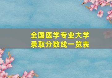 全国医学专业大学录取分数线一览表