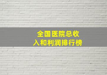 全国医院总收入和利润排行榜