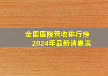 全国医院营收排行榜2024年最新消息表