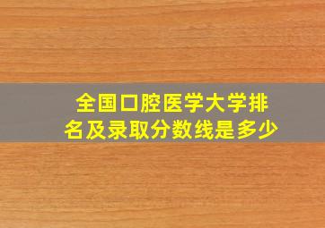 全国口腔医学大学排名及录取分数线是多少