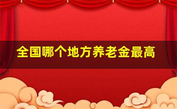 全国哪个地方养老金最高