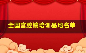 全国宫腔镜培训基地名单