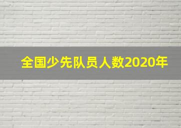 全国少先队员人数2020年