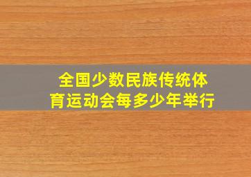 全国少数民族传统体育运动会每多少年举行