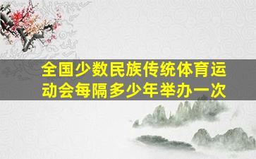 全国少数民族传统体育运动会每隔多少年举办一次