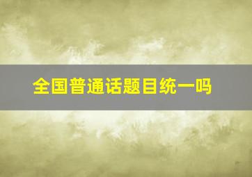 全国普通话题目统一吗