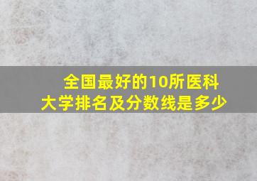 全国最好的10所医科大学排名及分数线是多少