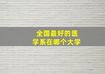 全国最好的医学系在哪个大学