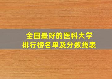 全国最好的医科大学排行榜名单及分数线表