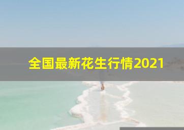 全国最新花生行情2021