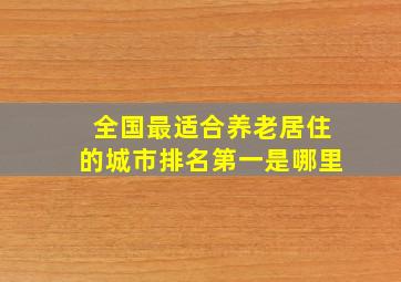 全国最适合养老居住的城市排名第一是哪里