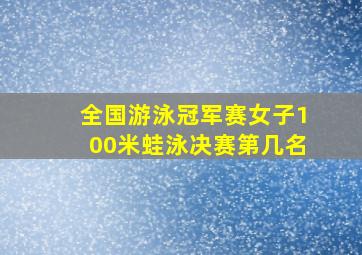 全国游泳冠军赛女子100米蛙泳决赛第几名