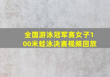 全国游泳冠军赛女子100米蛙泳决赛视频回放