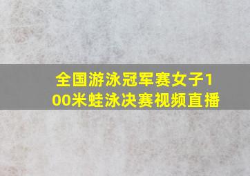 全国游泳冠军赛女子100米蛙泳决赛视频直播