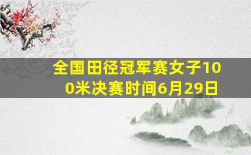 全国田径冠军赛女子100米决赛时间6月29日