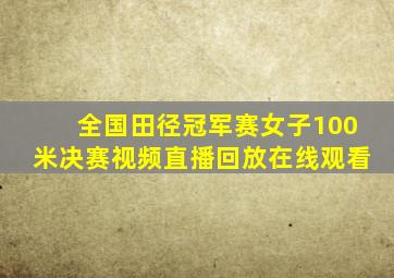 全国田径冠军赛女子100米决赛视频直播回放在线观看