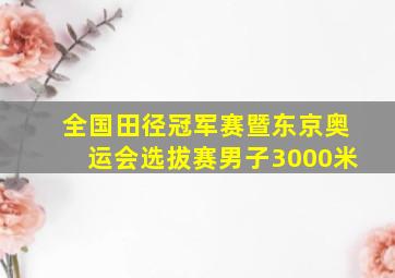 全国田径冠军赛暨东京奥运会选拔赛男子3000米