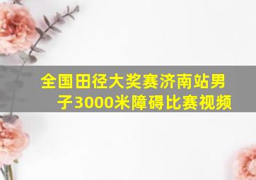 全国田径大奖赛济南站男子3000米障碍比赛视频