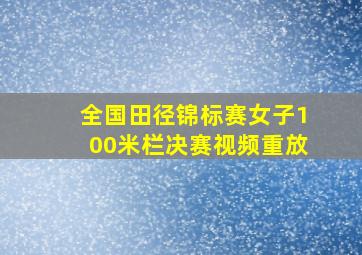 全国田径锦标赛女子100米栏决赛视频重放