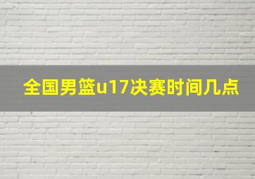 全国男篮u17决赛时间几点