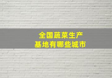 全国蔬菜生产基地有哪些城市