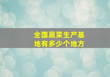 全国蔬菜生产基地有多少个地方