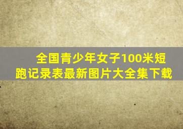 全国青少年女子100米短跑记录表最新图片大全集下载