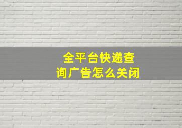 全平台快递查询广告怎么关闭