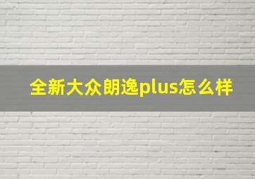 全新大众朗逸plus怎么样