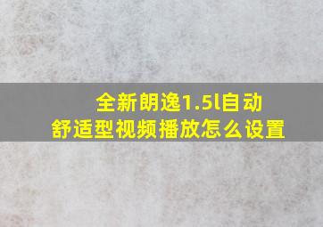 全新朗逸1.5l自动舒适型视频播放怎么设置