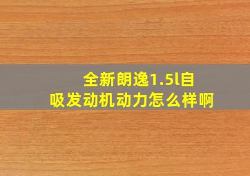 全新朗逸1.5l自吸发动机动力怎么样啊