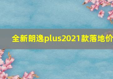 全新朗逸plus2021款落地价