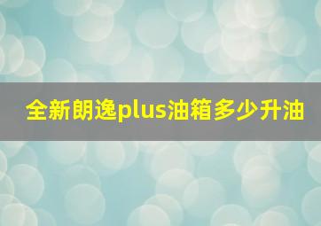 全新朗逸plus油箱多少升油