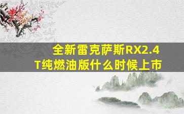 全新雷克萨斯RX2.4T纯燃油版什么时候上市