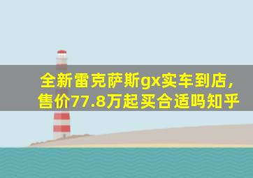 全新雷克萨斯gx实车到店,售价77.8万起买合适吗知乎