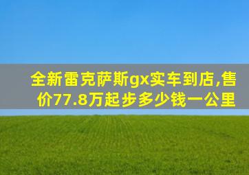 全新雷克萨斯gx实车到店,售价77.8万起步多少钱一公里