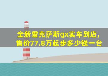 全新雷克萨斯gx实车到店,售价77.8万起步多少钱一台