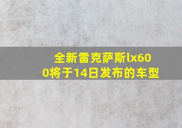 全新雷克萨斯lx600将于14日发布的车型