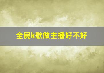 全民k歌做主播好不好