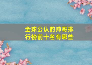 全球公认的帅哥排行榜前十名有哪些