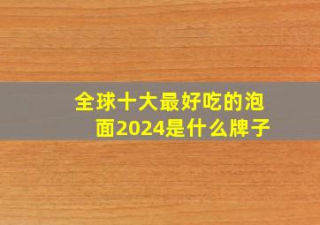 全球十大最好吃的泡面2024是什么牌子