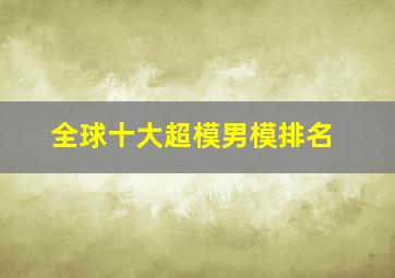 全球十大超模男模排名