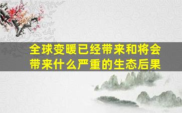 全球变暖已经带来和将会带来什么严重的生态后果